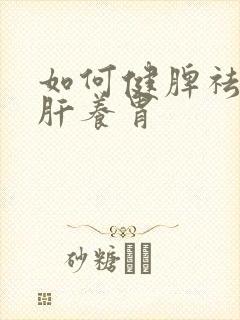 如何健脾祛湿疏肝养胃