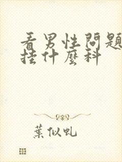 看男性问题应该挂什么科