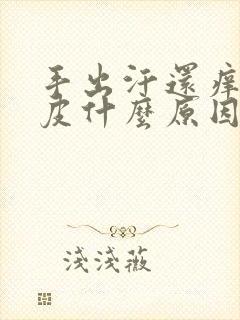 手出汗还痒还掉皮什么原因