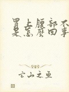 胃上腹部不舒服是怎么回事