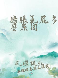 肠胀气屁多是什么原因