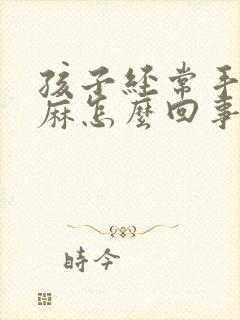 孩子经常手麻脚麻怎么回事