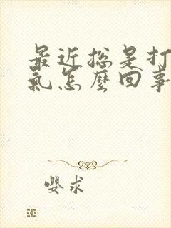 最近总是打嗝嗳气怎么回事