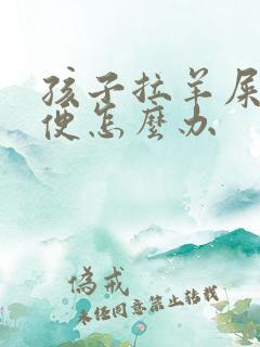 孩子拉羊屎蛋大便怎么办