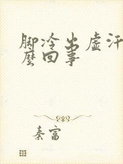 脚冷出虚汗是怎么回事