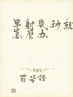 早射几秒就射了怎么办