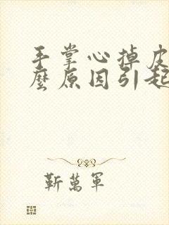 手掌心掉皮是什么原因引起的,怎么解决