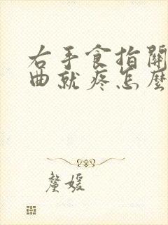 右手食指关节弯曲就疼怎么办