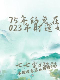 75年的兔在2023年财运如何