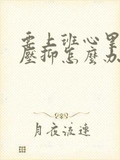 要上班心里就特压抑怎么办