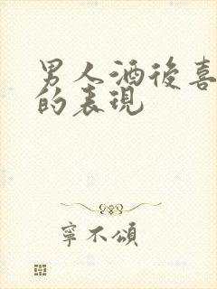 男人酒后喜欢你的表现
