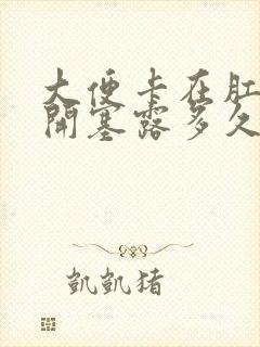 大便卡在肛门用开塞露多久能软化