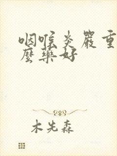 咽喉炎严重吃什么药好