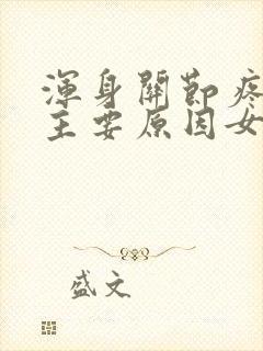 浑身关节疼痛的主要原因女性