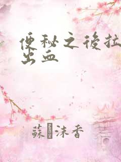 便秘之后拉屎拉出血