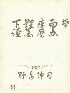 下体痒白带豆腐渣怎么办