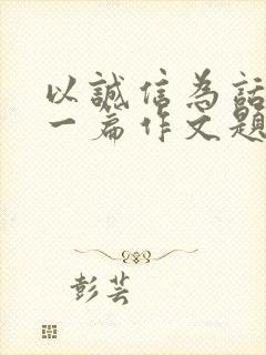 以诚信为话题写一篇作文题目自拟