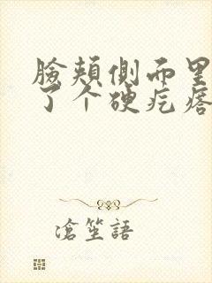 脸颊侧面里面长了个硬疙瘩