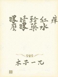 眼睛干红痒用什么眼药水