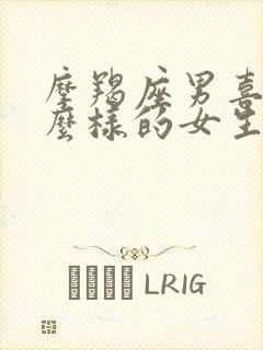 摩羯座男喜欢什么样的女生