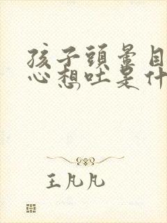 孩子头晕目眩恶心想吐是什么原因