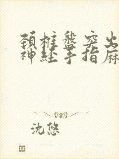 颈椎盘突出压迫神经手指麻