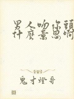 男人吻你头发是什么意思啊