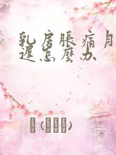 乳房胀痛月经推迟怎么办