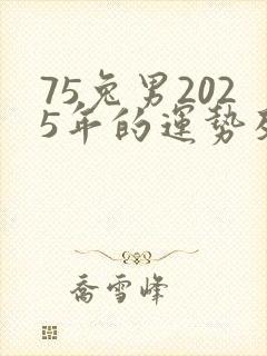 75兔男2025年的运势及运程