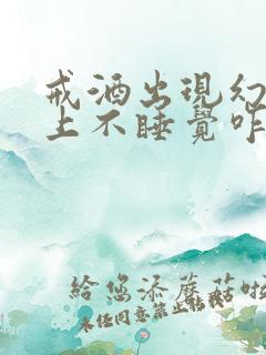 戒酒出现幻觉晚上不睡觉咋办