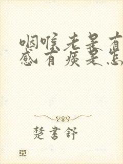 咽喉老是有异物感有痰是怎么办