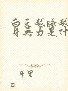 白天越睡越困浑身无力是什么原因