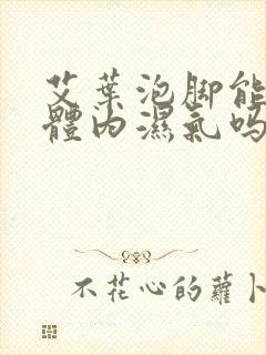 艾叶泡脚能去除体内湿气吗