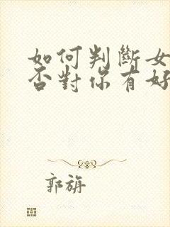 如何判断女生是否对你有好感