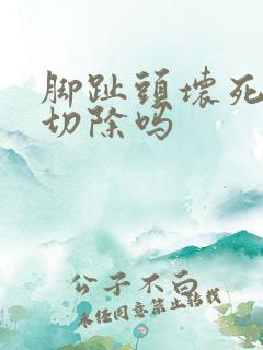 脚趾头坏死需要切除吗