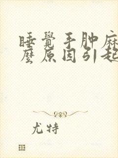 睡觉手肿麻是什么原因引起的