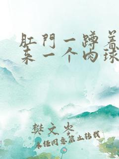 肛门一蹲着就出来一个肉球