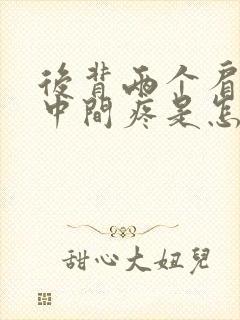 后背两个肩胛骨中间疼是怎么回事