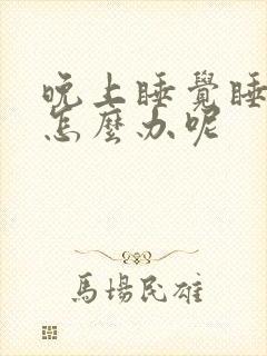 晚上睡觉睡不着怎么办呢