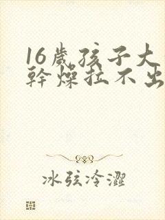 16岁孩子大便干燥拉不出来怎么办
