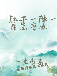 肚子一阵一阵疼痛怎么办