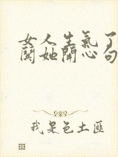 女人生气了怎么哄她开心句子