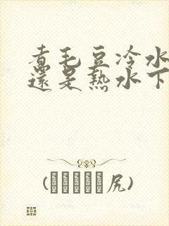 煮毛豆冷水下锅还是热水下锅?