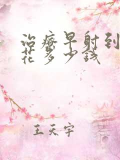 治疗早射到底要花多少钱