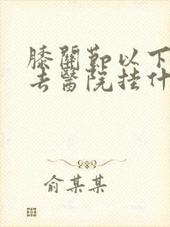 膝关节以下疼痛去医院挂什么科