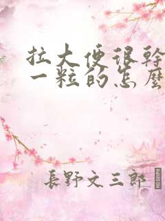 拉大便很干一粒一粒的怎么改善