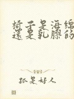 椅子是海绵的好还是乳胶的好