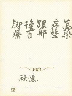 脚后跟疼怎样治疗有哪些药物