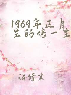 1969年正月生的鸡一生的运势如何