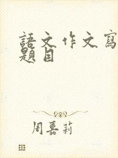 语文作文写什么题目